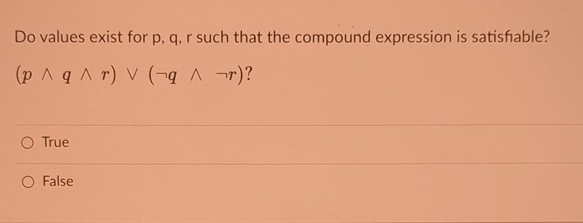 Do values exist for p, q, r such that the compound expression is satisfiable?
(p ^q^r) V (-q ^ ¬r)?
O True
O False
