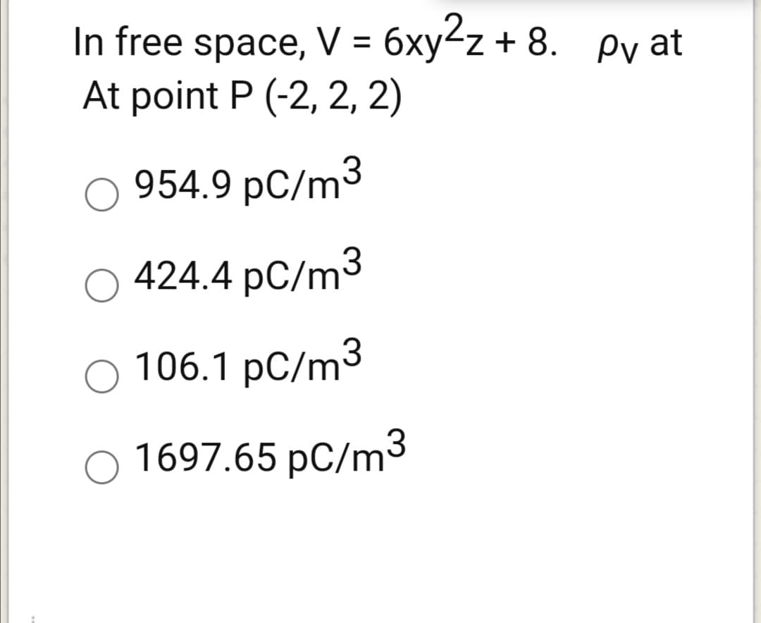 In free space, = 6xy2z + 8. ey at
At point P (-2, 2, 2)
%3D
954.9 pC/m³
424.4 pC/m3
106.1 pC/m3
1697.65 pC/m³
