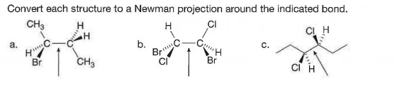 Convert each structure to a Newman projection around the indicated bond.
CH3
H
CI
CI H
a.
BrC.
CI
b.
Br
CH3
Br
