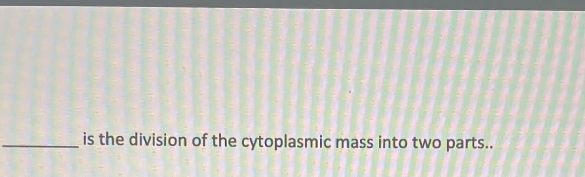is the division of the cytoplasmic mass into two parts..
