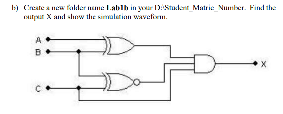 b) Create a new folder name Lablb in your D:\Student_Matric_Number. Find the
output X and show the simulation waveform.
A
B
