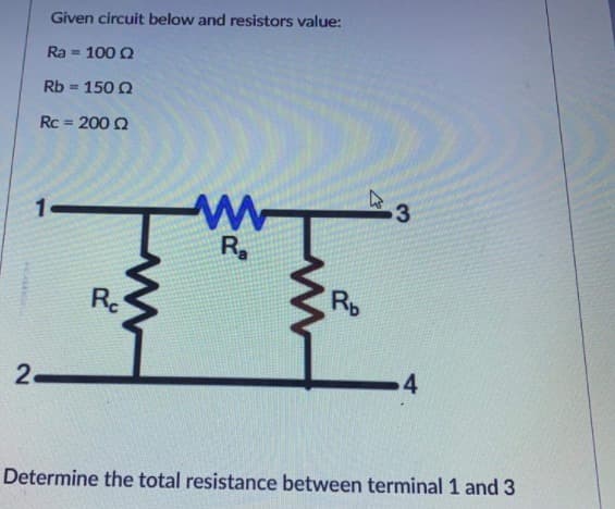 Given circuit below and resistors value:
Ra = 100 Q
Rb = 150 Q
Rc = 200 Q
%3!
R
Ro
Re
4
2.
Determine the total resistance between terminal 1 and 3
