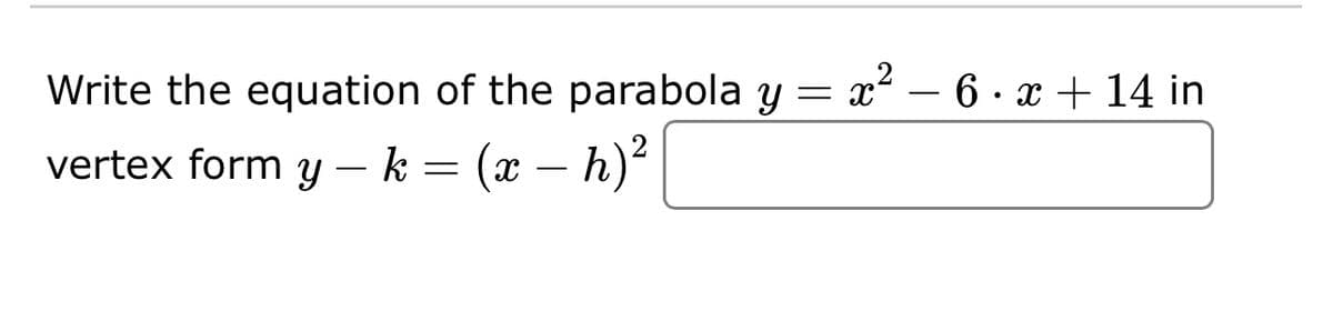 Write the equation of the parabola y
=
vertex form y - k = (x − h)²
x²
6x + 14 in