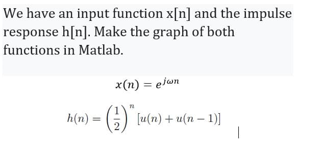 We have an input function x[n] and the impulse
response h[n]. Make the graph of both
in Matlab.
functions
x(n) = ejwn
n
h(n) = (-2) ₁ [u(n) + u(n − 1)]