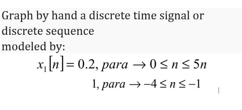 Graph by hand a discrete time signal or
discrete sequence
modeled by:
x₁ [n] = 0.2, para →→ 0 ≤ n ≤ 5n
1, para →-4 ≤n≤-1