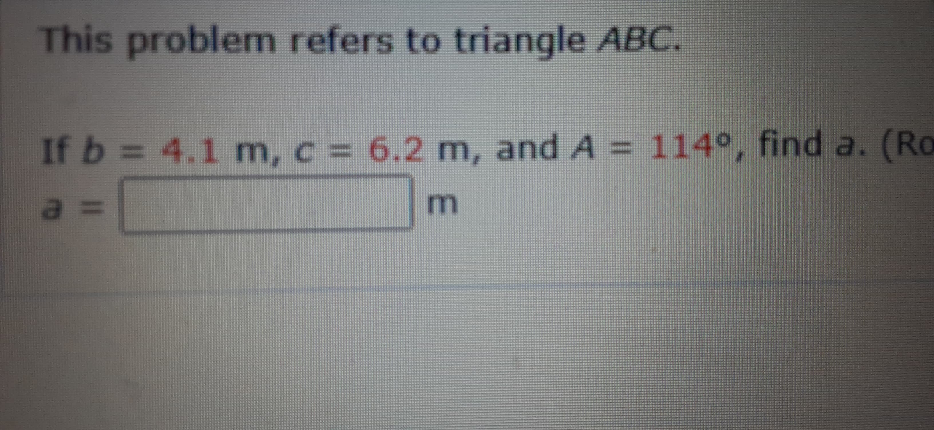 This problem refers to triangle ABC.
If b = 4.1 m, c = 6.2 m, and A = 114°, find a.
a%3D
m
