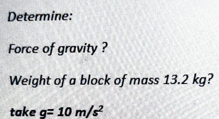 Determine:
Force of gravity ?
Weight of a block of mass 13.2 kg?
take g= 10 m/s²