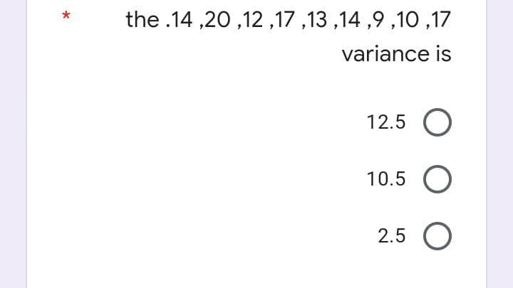 the .14 ,20 ,12,17 ,13 ,14 ,9 ,10 ,17
variance is
12.5 O
10.5
2.5
