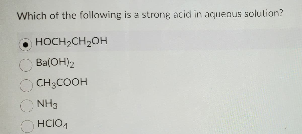 Which of the following is a strong acid in aqueous solution?
• HOCH2CH2OH
O Ba(OH)2
O CH3COOH
O NH3
HCIO4
