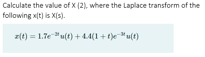 Calculate the value of X (2), where the Laplace transform of the
following x(t) is X(s).
a(t) = 1.7e-" u(t) + 4.4(1 +t)e-*u(t)
-2t
-3t
