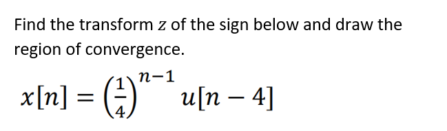Find the transform z of the sign below and draw the
region of convergence.
п-1
x[n] = ()" u[n – 4]

