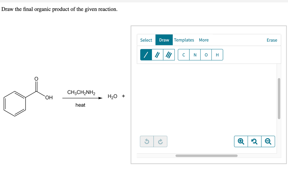 Draw the final organic product of the given reaction.
OH
CH3CH2NH2
heat
H₂O +
Select Draw Templates More
G
→
NOH
Q 2
Erase
Q
