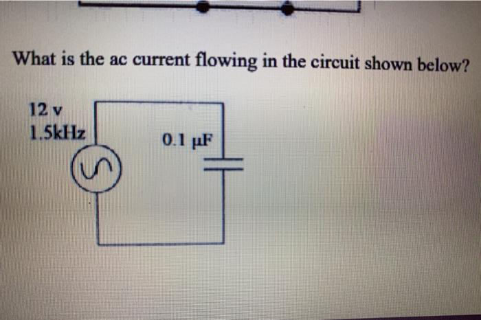 What is the ac current flowing in the circuit shown below?
12 v
1.5kHz
0.1 μF