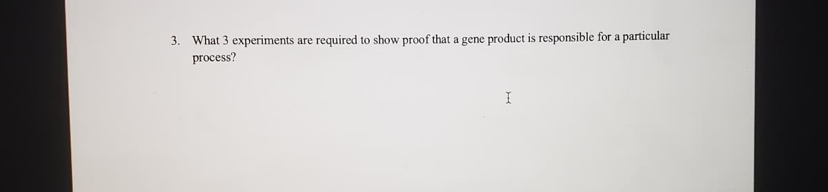 3. What 3 experiments are required to show proof that a gene product is responsible for a particular
process?
