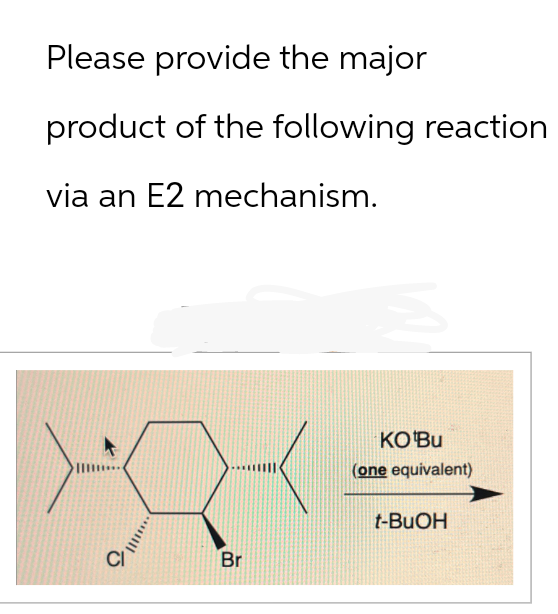 Please provide the major
product of the following reaction
via an E2 mechanism.
...
Br
KO Bu
(one equivalent)
t-BuOH