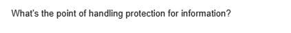 What's the point of handling protection for information?