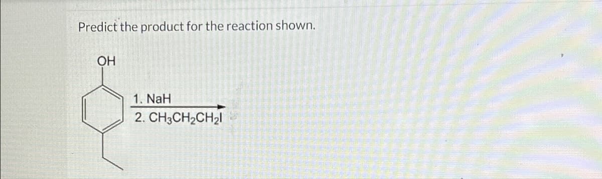 Predict the product for the reaction shown.
OH
1. NaH
2. CH3CH2CH21