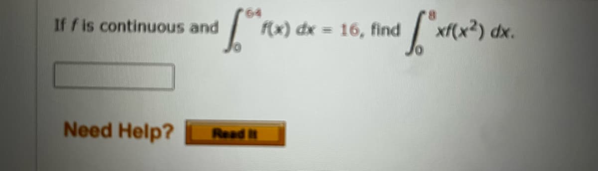 If f is continuous and
Need Help?
[th F(x) dx
Read It
f(x) dx = 16, find
[x
xf(x²) dx.