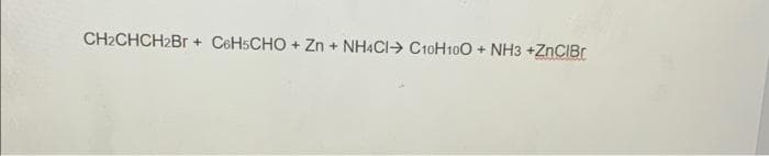 CH2CHCH2B + CeHsCHO + Zn + NH4CI> C10H100 + NH3 +ZnCIBr
