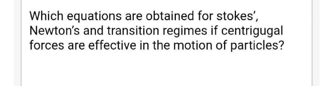Which equations are obtained for stokes',
Newton's and transition regimes if centrigugal
forces are effective in the motion of particles?
