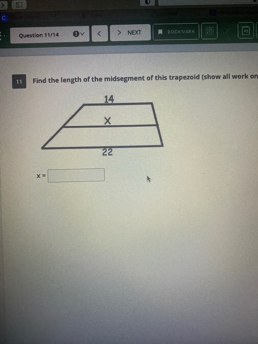 Question 11/14
> NEXT
A BOOKMARK
11
Find the length of the midsegment of this trapezoid (show all work on
14
22
X =
