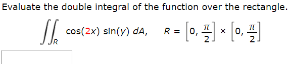 Evaluate the double integral of the function over the rectangle
cos(2x) sin(y) dA,
R =
0,
0,
2.
