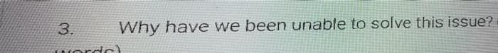 Why have we been unable to solve this issue?
3.
