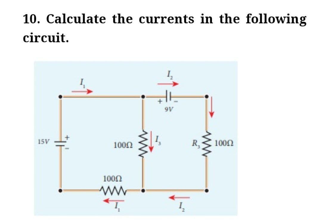 10. Calculate the currents in the following
circuit.
15V
100Ω
100Ω
ww
T
+
9V
1₂
R₁
ww
100Ω