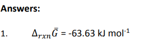 Answers:
1.
ArxnG = -63.63 kJ mol-¹