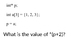 int* p:
int a[3]{1, 2, 3};
p = a;
What is the value of *(p+2)?