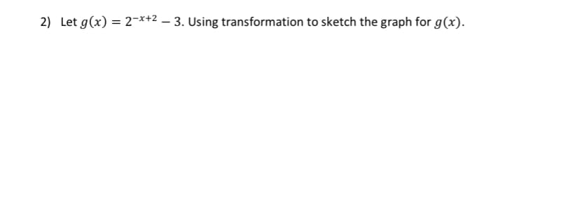 2) Let g(x)=2x+2 - 3. Using transformation to sketch the graph for g(x).
