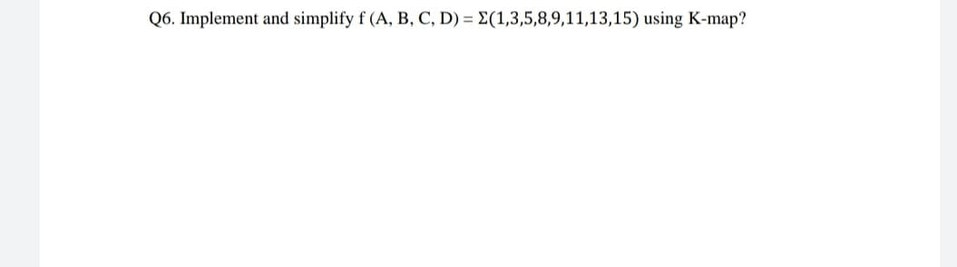 Q6. Implement and simplify f (A, B, C, D) = E(1,3,5,8,9,11,13,15) using K-map?
