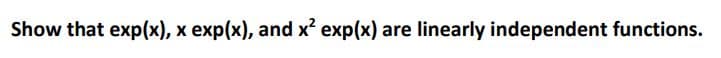 Show that exp(x), x exp(x), and x² exp(x) are linearly independent functions.
