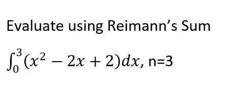 Evaluate using Reimann's Sum
3
S (x2 – 2x + 2)dx, n=3
