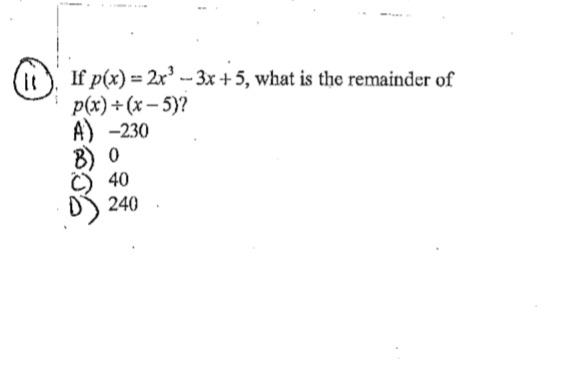 it
If p(x) = 2x³-3x+5, what is the remainder of
p(x)+(x-5)?
A) -230
B) 0
40
240