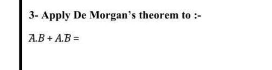 3- Apply De Morgan's theorem to :-
A.B + A.B =