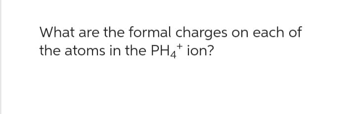 What are the formal charges on each of
the atoms in the PH4* ion?
