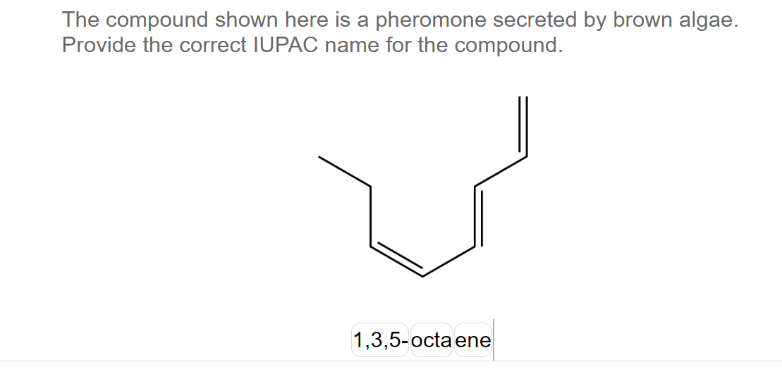 The compound shown here is a pheromone secreted by brown algae.
Provide the correct IUPAC name for the compound.
1,3,5-octa ene