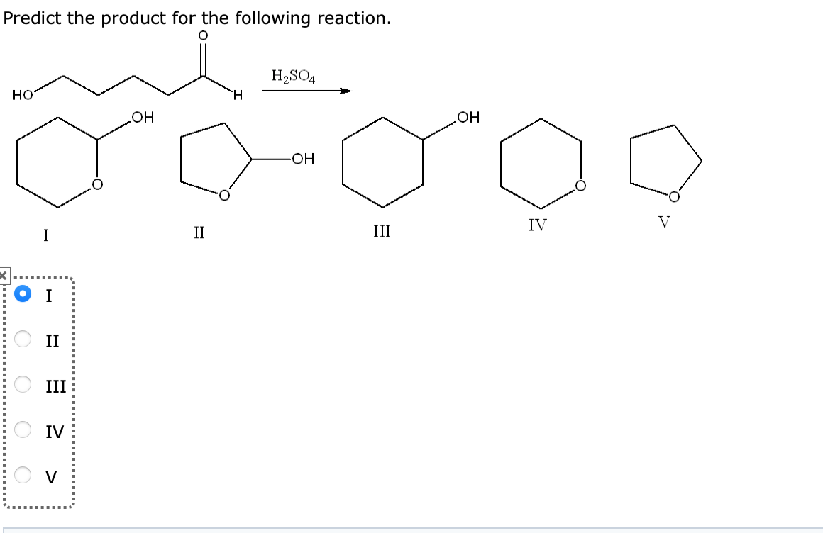 Predict the product for the following reaction.
HO
I
II
III
IV
V
OH
II
H.
H₂SO4
-OH
III
OH
IV
V