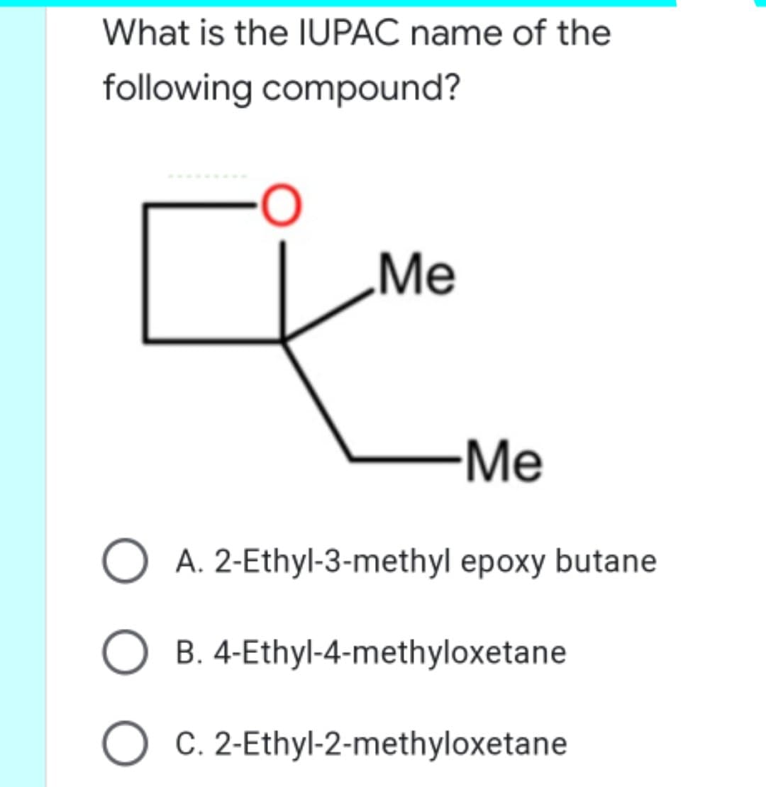 What is the IUPAC name of the
following compound?
Me
-Me
A. 2-Ethyl-3-methyl epoxy butane
B. 4-Ethyl-4-methyloxetane
O C. 2-Ethyl-2-methyloxetane
