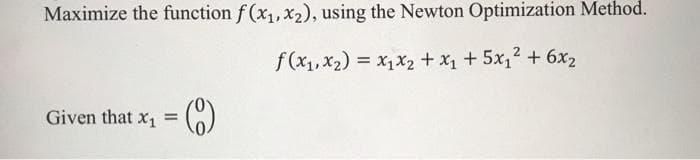 Maximize the function f (x1,x2), using the Newton Optimization Method.
f(x1, x2) = x1X2 + x1 + 5x,2 + 6x2
Given that x1
