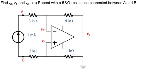 Find Vn, Vp and Vo. (b) Repeat with a 5 ΚΩ resistance connected between A and B.
A
Β
3 ΚΩ
1 mA
2 ΚΩ
VN
+
Μ
4 ΚΩ
1 ΚΩ
Vo