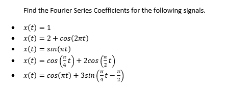 •
Find the Fourier Series Coefficients for the following signals.
x(t) = 1
x(t) = 2 + cos(2nt)
x(t) = sin(nt)
x(t) = cos(t) + 2cos
(t)
x(t) = cos(nt) + 3sin (t-1)