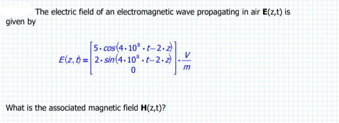 The electric field of an electromagnetic wave propagating in air E(z,t) is
given by
[5.cos(4.108.t-2.z)]
E(z, t)= 2.sin(4.108.t-2.z)
0
What is the associated magnetic field H(z,t)?
V
m