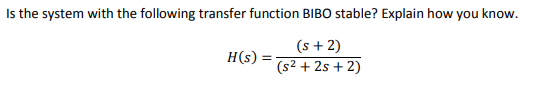 Is the system with the following transfer function BIBO stable? Explain how you know.
(s + 2)
(s² + 2s + 2)
H(s) =