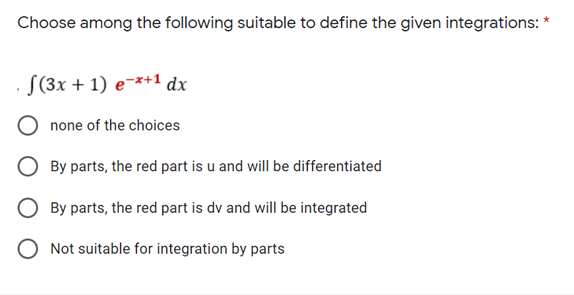 Choose among the following suitable to define the given integrations: *
S(3x + 1) e¯*+1 dx
none of the choices
By parts, the red part is u and will be differentiated
By parts, the red part is dv and will be integrated
O Not suitable for integration by parts
