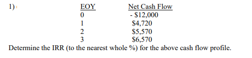 Net Cash Flow
- $12,000
$4,720
$5,570
$6,570
1)
ΕΟΥ
3
Determine the IRR (to the nearest whole %) for the above cash flow profile.
