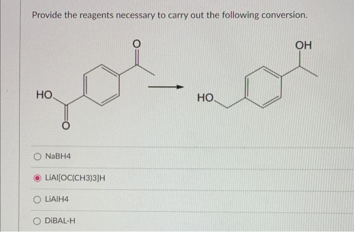 Provide the reagents necessary to carry out the following conversion.
OH
Но.
Но.
NABH4
LIAI[OC(CH3)3]H
LIAIH4
O DIBAL-H
