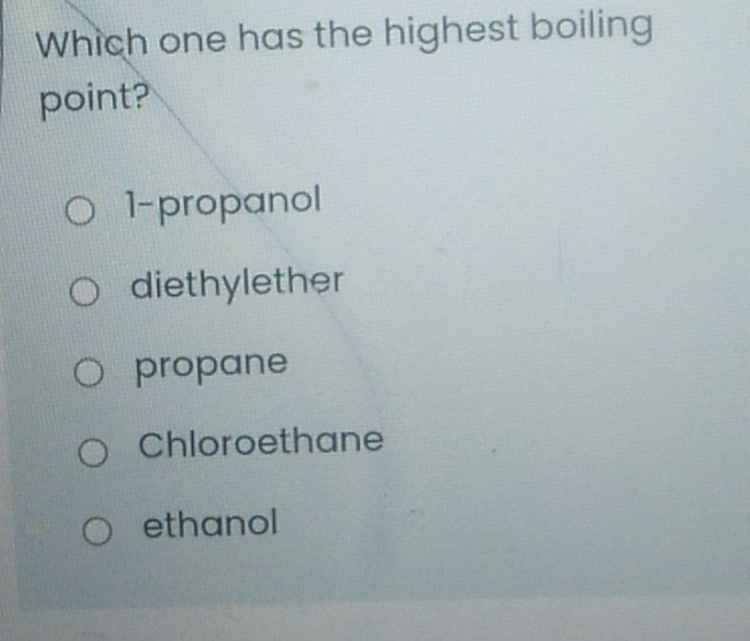 Which one has the highest boiling
point?
O-propanol
O diethylether
O propane
O Chloroethane
O ethanol
