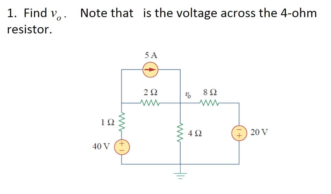 1. Find v. Note that is the voltage across the 4-ohm
resistor.
5 A
2 Ω
8 Ω
ww
1Ω
20 V
40 V
www
Vo
4Ω